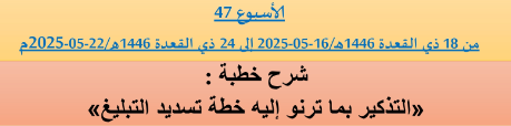 *** برنامج دروس تسديد التبليغ الخاص بمناطق التجريب : ( ‘ الأسبوع 47 ‘ ) من 18 ذي القعدة 1446هـ/16-05-2025 إلى 24 ذي القعدة 1446هـ/22-05-2025م
